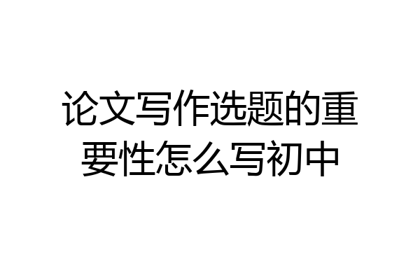 论文写作选题的重要性怎么写初中