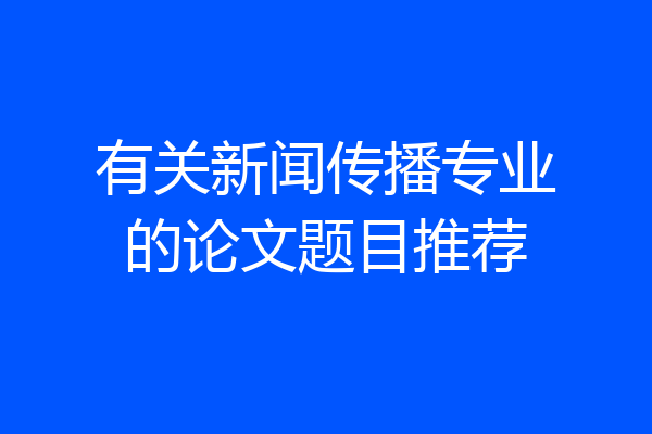 有关新闻传播专业的论文题目推荐