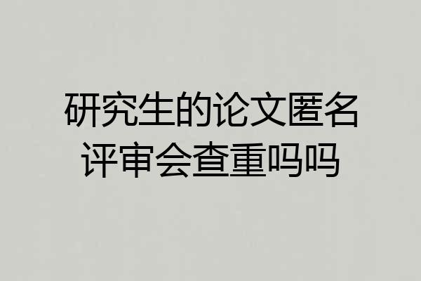 研究生的论文匿名评审会查重吗吗