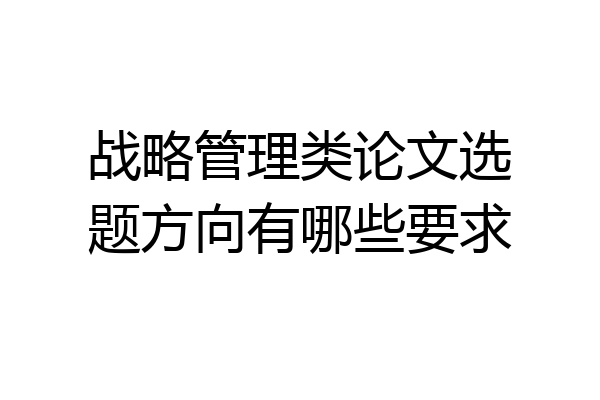 战略管理类论文选题方向有哪些要求