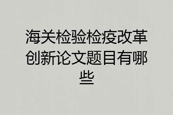 海关检验检疫改革创新论文题目有哪些