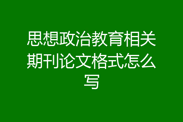 思想政治教育相关期刊论文格式怎么写