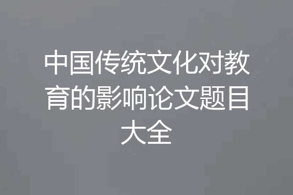 中国传统文化对教育的影响论文题目大全