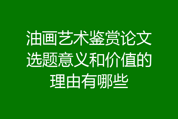 油画艺术鉴赏论文选题意义和价值的理由有哪些