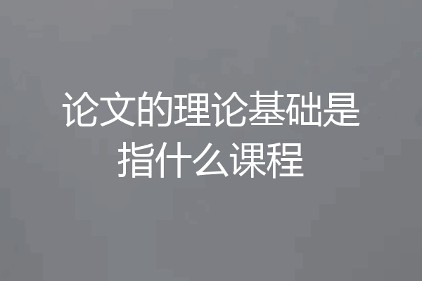 论文的理论基础是指什么课程