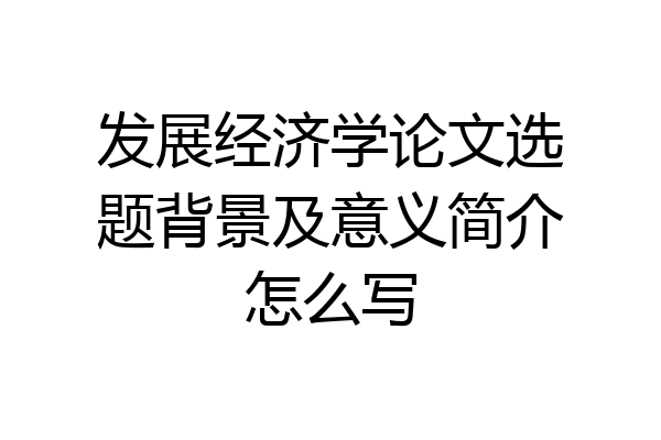 发展经济学论文选题背景及意义简介怎么写