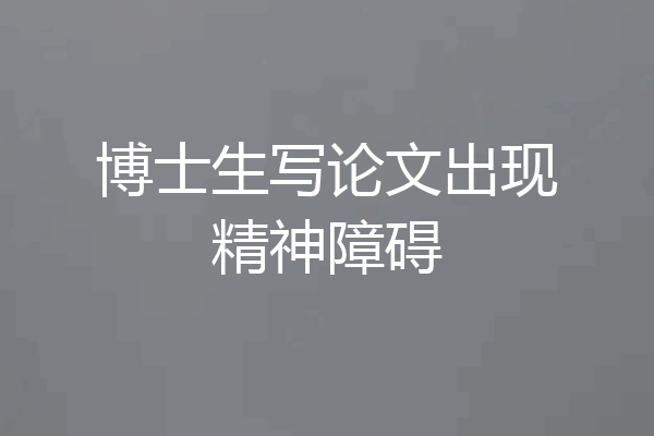 博士生写论文出现精神障碍