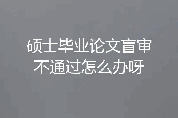 硕士毕业论文盲审不通过怎么办呀