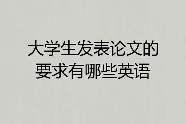 大学生发表论文的要求有哪些英语