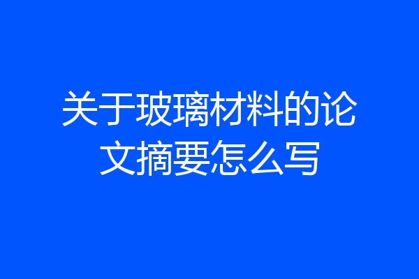 关于玻璃材料的论文摘要怎么写