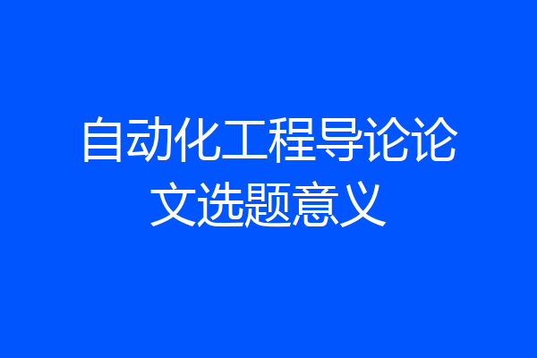 自动化工程导论论文选题意义