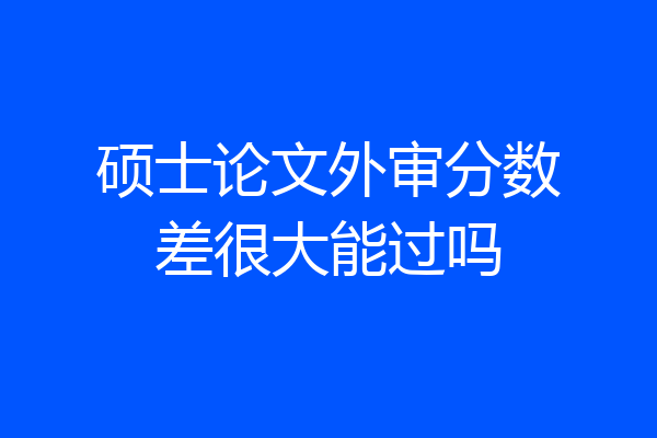硕士论文外审分数差很大能过吗