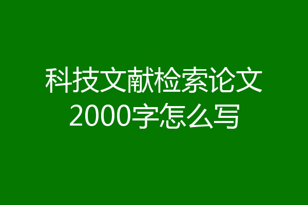 科技文献检索论文2000字怎么写