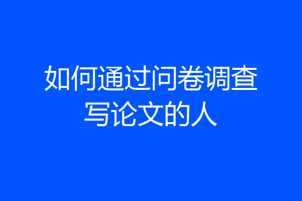 如何通过问卷调查写论文的人