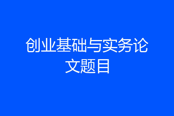 创业基础与实务论文题目