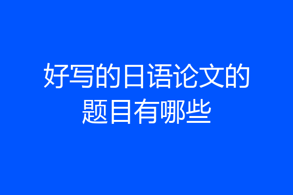 好写的日语论文的题目有哪些