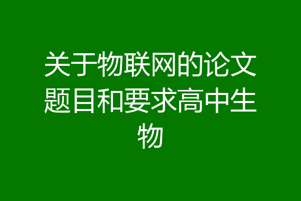 关于物联网的论文题目和要求高中生物