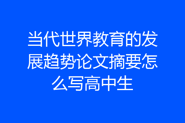 当代世界教育的发展趋势论文摘要怎么写高中生