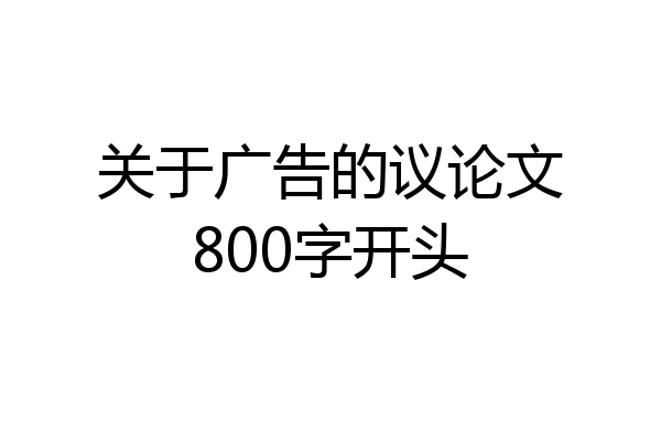 关于广告的议论文800字开头