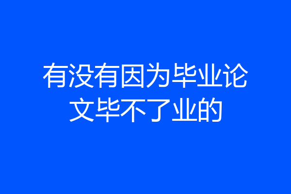 有没有因为毕业论文毕不了业的