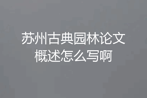 苏州古典园林论文概述怎么写啊