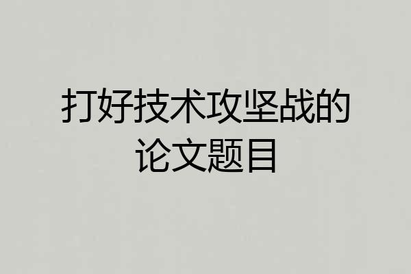 打好技术攻坚战的论文题目