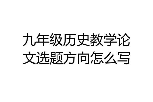 九年级历史教学论文选题方向怎么写