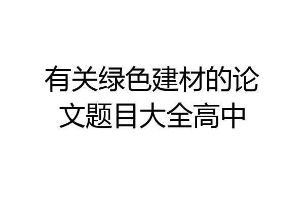 有关绿色建材的论文题目大全高中