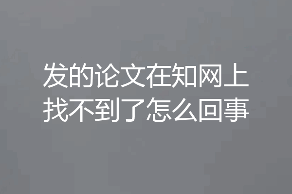 发的论文在知网上找不到了怎么回事