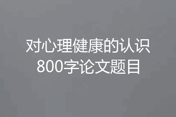 对心理健康的认识800字论文题目