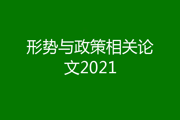 形势与政策相关论文2021