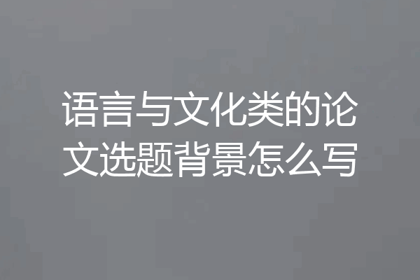 语言与文化类的论文选题背景怎么写