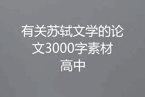 有关苏轼文学的论文3000字素材高中