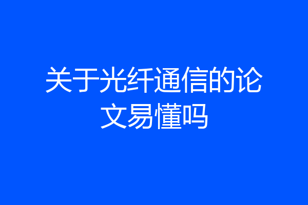 关于光纤通信的论文易懂吗