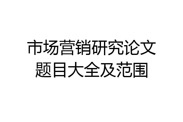 市场营销研究论文题目大全及范围