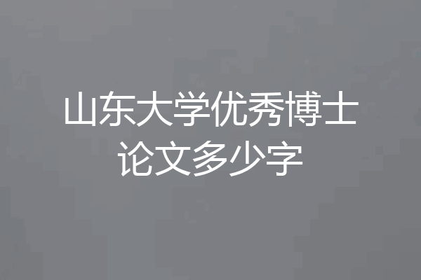 山东大学优秀博士论文多少字