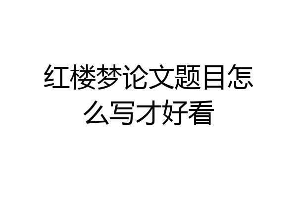 红楼梦论文题目怎么写才好看