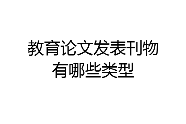 教育论文发表刊物有哪些类型
