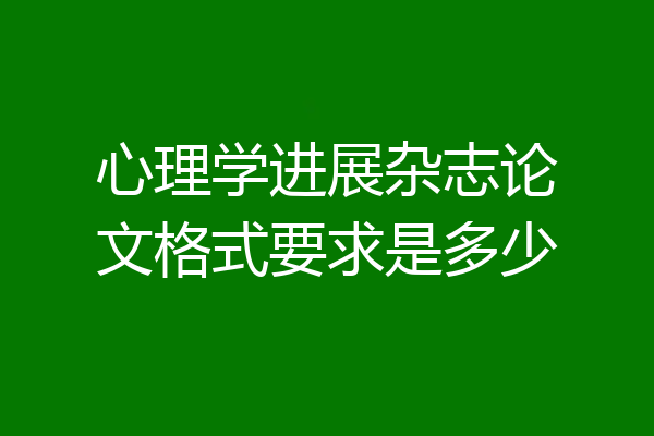 心理学进展杂志论文格式要求是多少