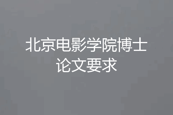 北京电影学院博士论文要求