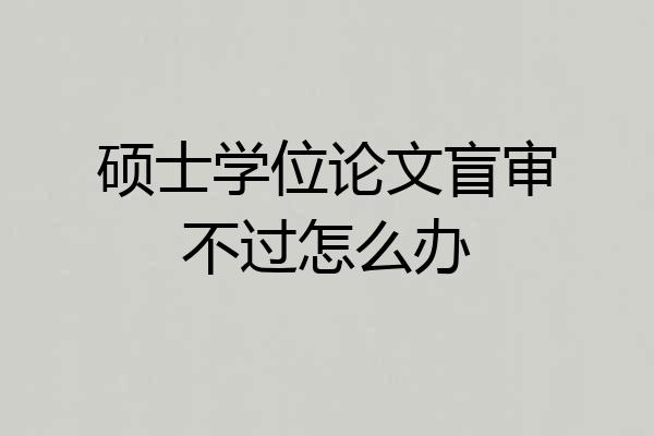 硕士学位论文盲审不过怎么办