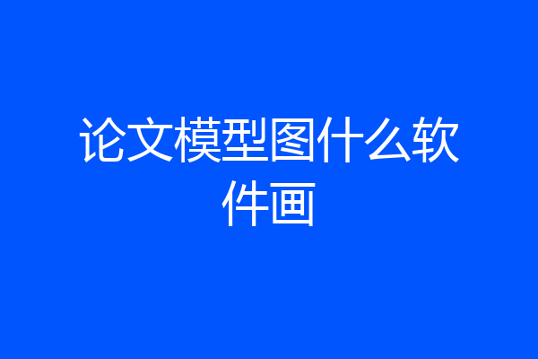 论文模型图什么软件画