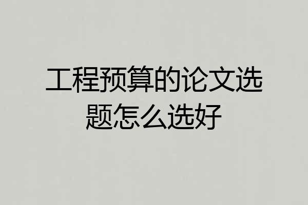 工程预算的论文选题怎么选好