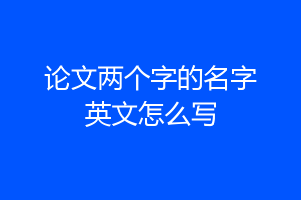 论文两个字的名字英文怎么写