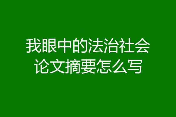 我眼中的法治社会论文摘要怎么写