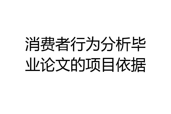 消费者行为分析毕业论文的项目依据