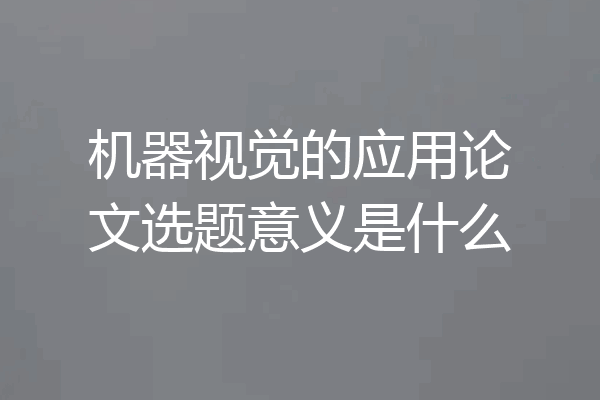 机器视觉的应用论文选题意义是什么