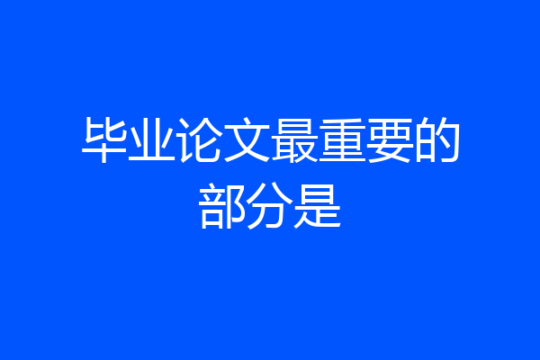 毕业论文最重要的部分是