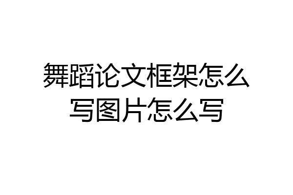 舞蹈论文框架怎么写图片怎么写