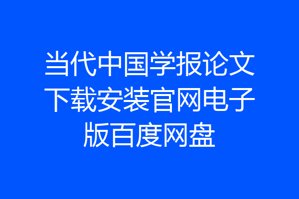 当代中国学报论文下载安装官网电子版百度网盘